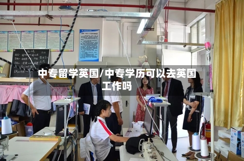 中专留学英国/中专学历可以去英国工作吗