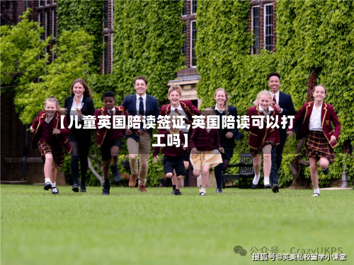【儿童英国陪读签证,英国陪读可以打工吗】-第3张图片