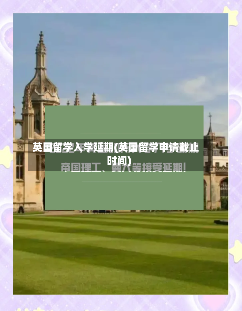 英国留学入学延期(英国留学申请截止时间)-第3张图片
