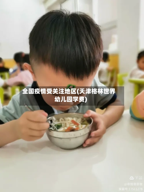 全国疫情受关注地区(天津格林世界幼儿园学费)