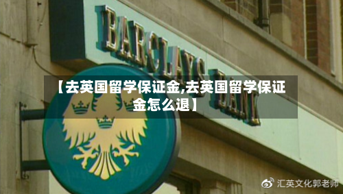 【去英国留学保证金,去英国留学保证金怎么退】