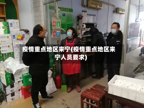 疫情重点地区来宁(疫情重点地区来宁人员要求)
