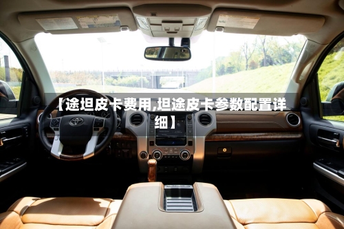 【途坦皮卡费用,坦途皮卡参数配置详细】
