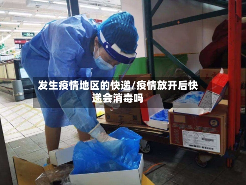 发生疫情地区的快递/疫情放开后快递会消毒吗