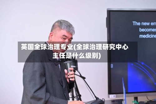 英国全球治理专业(全球治理研究中心主任是什么级别)