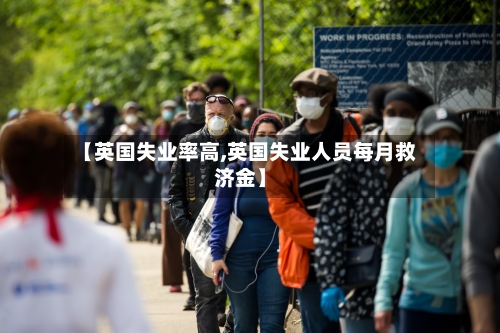 【英国失业率高,英国失业人员每月救济金】-第2张图片