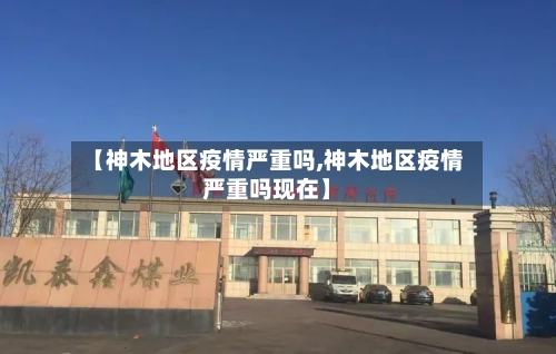 【神木地区疫情严重吗,神木地区疫情严重吗现在】-第2张图片