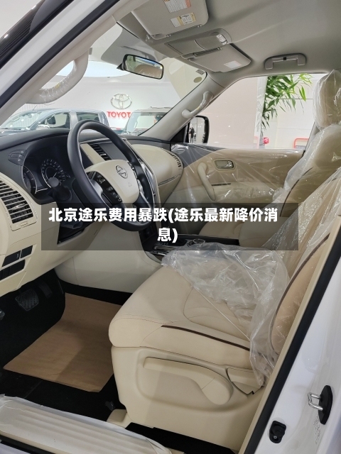北京途乐费用暴跌(途乐最新降价消息)-第3张图片
