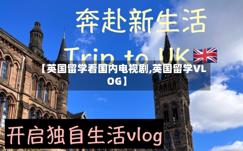 【英国留学看国内电视剧,英国留学VLOG】-第2张图片