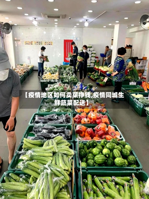 【疫情地区如何卖菜挣钱,疫情同城生鲜蔬菜配送】-第2张图片