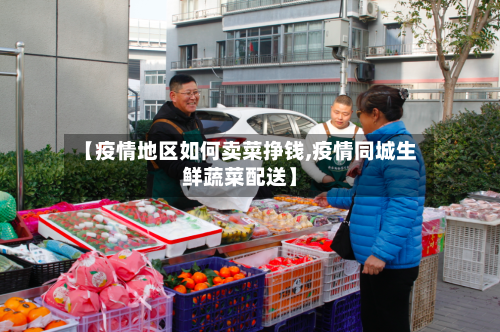 【疫情地区如何卖菜挣钱,疫情同城生鲜蔬菜配送】-第3张图片
