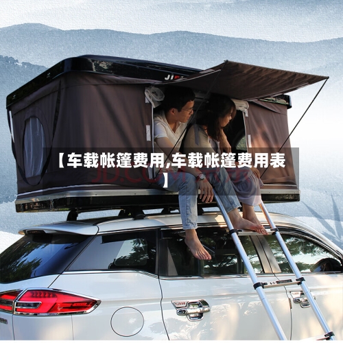 【车载帐篷费用,车载帐篷费用表】