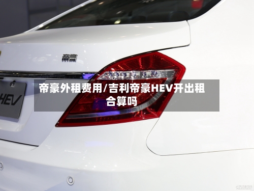 帝豪外租费用/吉利帝豪HEV开出租合算吗