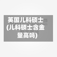 英国儿科硕士(儿科硕士含金量高吗)