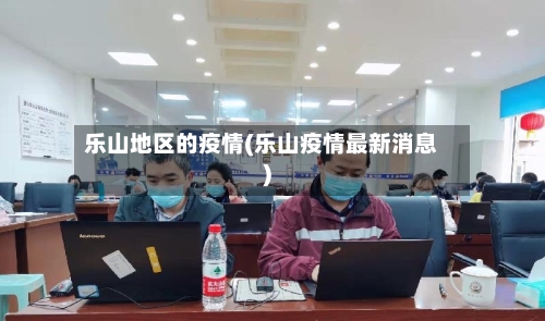 乐山地区的疫情(乐山疫情最新消息)