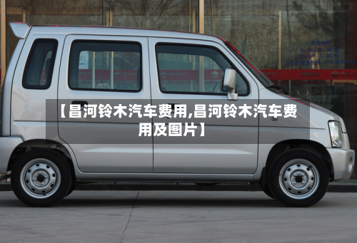 【昌河铃木汽车费用,昌河铃木汽车费用及图片】