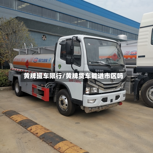 黄牌罐车限行/黄牌货车能进市区吗-第2张图片