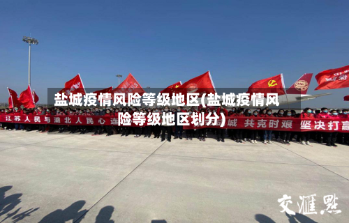 盐城疫情风险等级地区(盐城疫情风险等级地区划分)-第2张图片