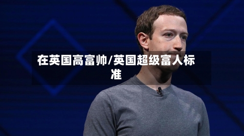 在英国高富帅/英国超级富人标准-第2张图片