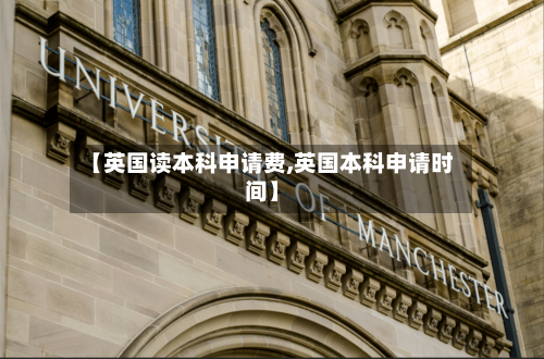 【英国读本科申请费,英国本科申请时间】