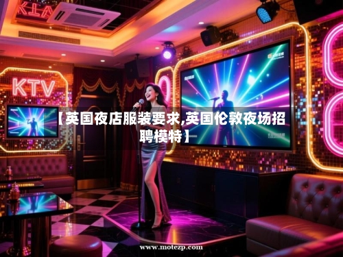 【英国夜店服装要求,英国伦敦夜场招聘模特】