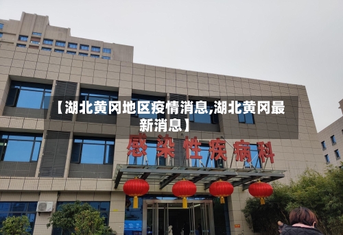 【湖北黄冈地区疫情消息,湖北黄冈最新消息】