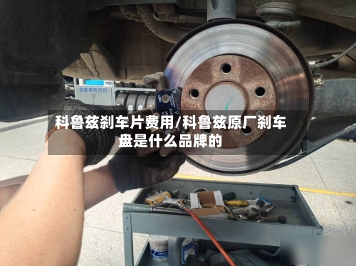 科鲁兹刹车片费用/科鲁兹原厂刹车盘是什么品牌的