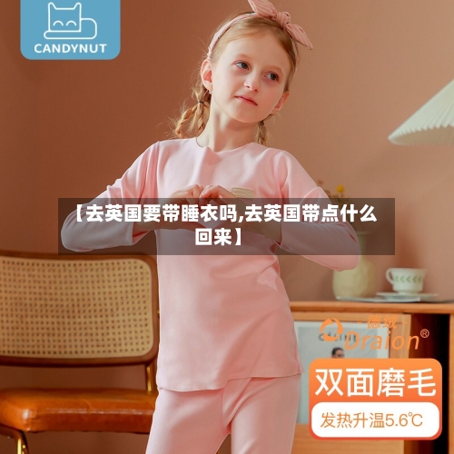 【去英国要带睡衣吗,去英国带点什么回来】-第2张图片