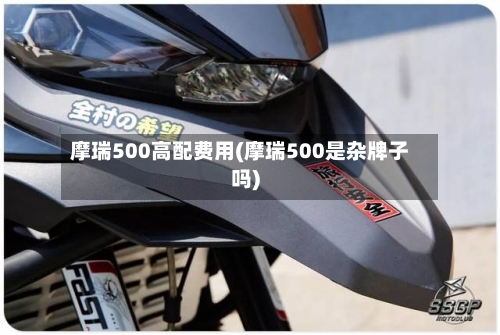 摩瑞500高配费用(摩瑞500是杂牌子吗)