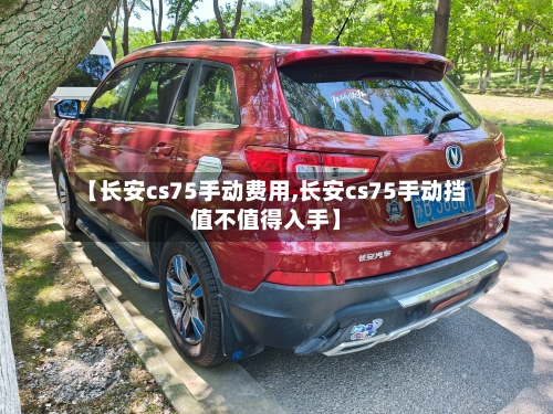 【长安cs75手动费用,长安cs75手动挡值不值得入手】-第2张图片