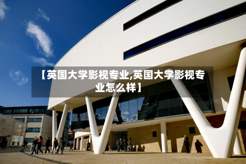 【英国大学影视专业,英国大学影视专业怎么样】-第3张图片
