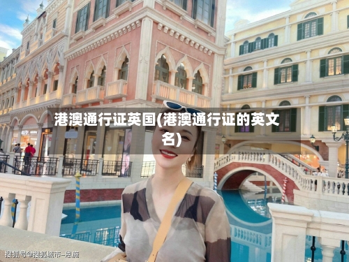 港澳通行证英国(港澳通行证的英文名)
