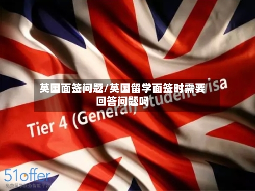 英国面签问题/英国留学面签时需要回答问题吗