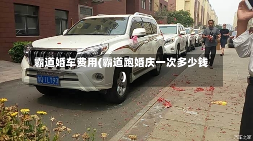 霸道婚车费用(霸道跑婚庆一次多少钱)-第2张图片