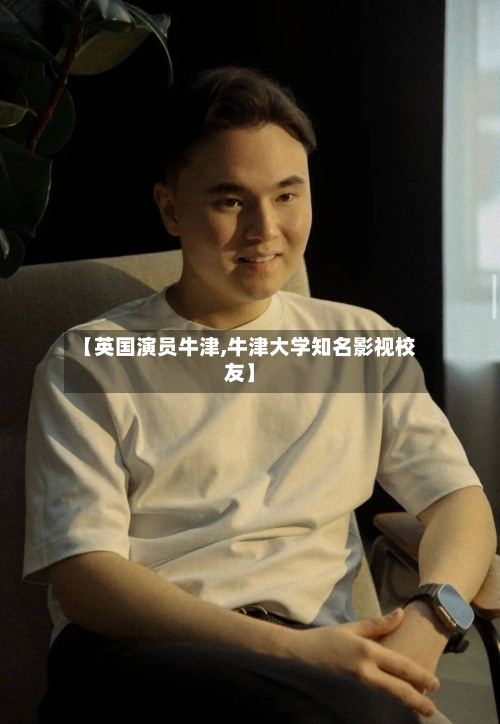 【英国演员牛津,牛津大学知名影视校友】