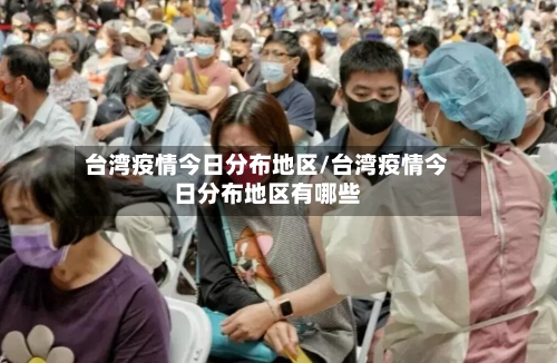 台湾疫情今日分布地区/台湾疫情今日分布地区有哪些