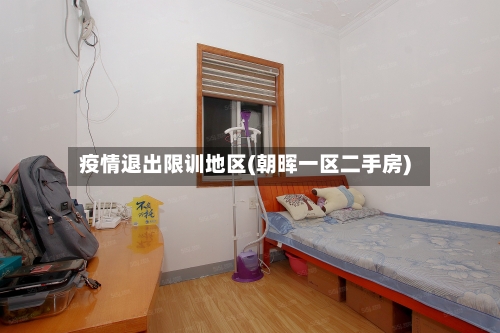 疫情退出限训地区(朝晖一区二手房)-第2张图片