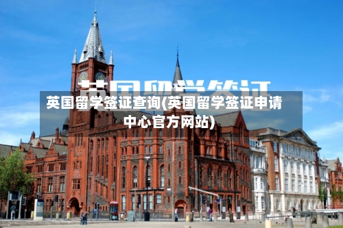 英国留学签证查询(英国留学签证申请中心官方网站)-第3张图片
