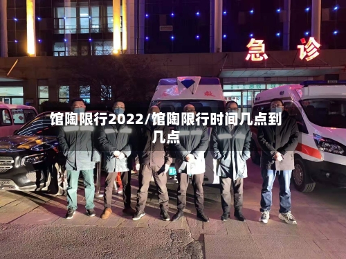 馆陶限行2022/馆陶限行时间几点到几点