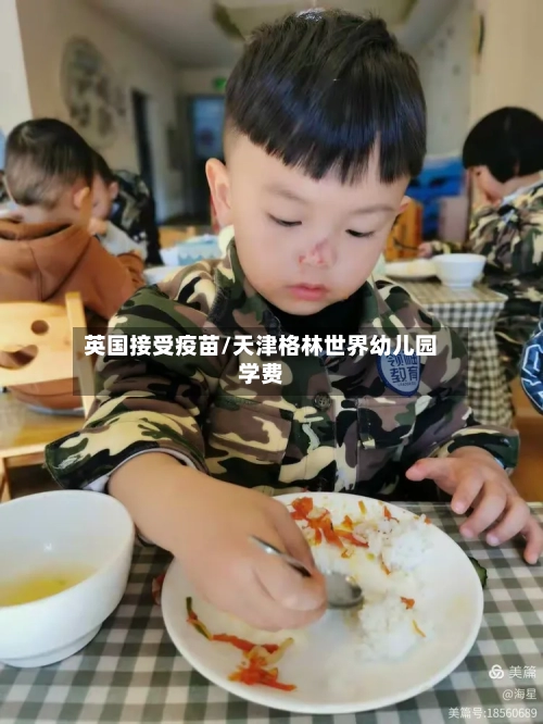 英国接受疫苗/天津格林世界幼儿园学费