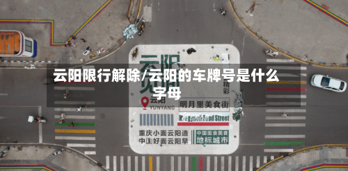 云阳限行解除/云阳的车牌号是什么字母