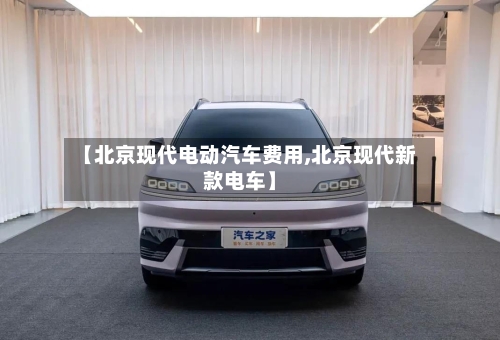 【北京现代电动汽车费用,北京现代新款电车】-第3张图片