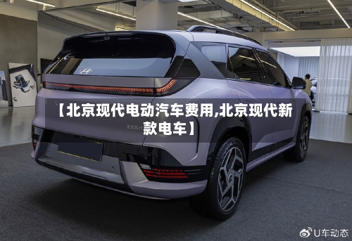 【北京现代电动汽车费用,北京现代新款电车】