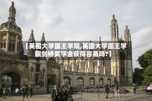 【英国大学国王学院,英国大学国王学院剑桥奖学金获得容易吗?】-第3张图片