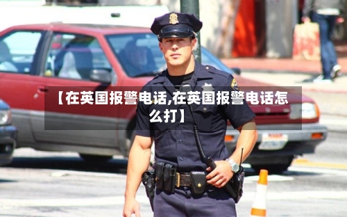 【在英国报警电话,在英国报警电话怎么打】