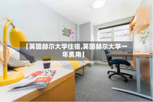 【英国赫尔大学住宿,英国赫尔大学一年费用】-第3张图片