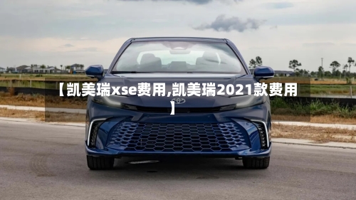 【凯美瑞xse费用,凯美瑞2021款费用】