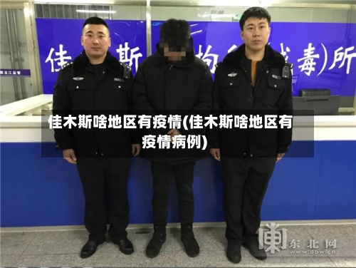 佳木斯啥地区有疫情(佳木斯啥地区有疫情病例)