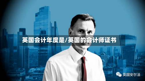 英国会计年度是/英国的会计师证书-第2张图片