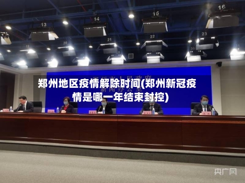 郑州地区疫情解除时间(郑州新冠疫情是哪一年结束封控)